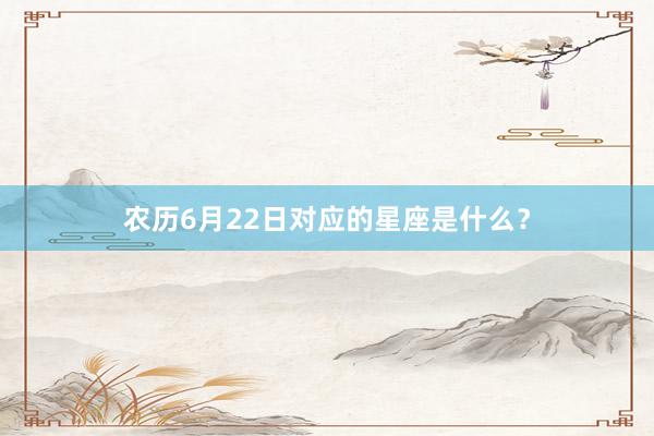 农历6月22日对应的星座是什么？