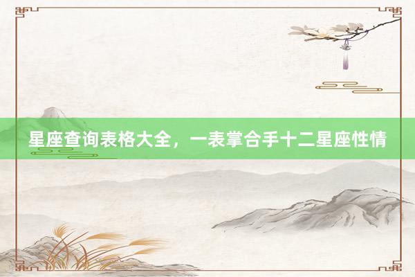 星座查询表格大全，一表掌合手十二星座性情